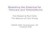 Modelling the Potential for Telecare and Telemedicine Tom Bowen & Paul Forte The Balance of Care Group ORAHS 2005, Southampton, UK 4 August 2005.