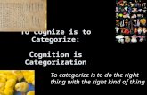 To Cognize is to Categorize: Cognition is Categorization To categorize is to do the right thing with the right kind of thing.