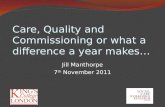 Care, Quality and Commissioning or what a difference a year makes… Jill Manthorpe 7 th November 2011.