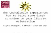 The Cephalonian Experience: how to bring some Greek sunshine to your library orientation Nigel Morgan, Cardiff University LOEX of the West Las Vegas, June.