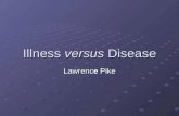 Illness versus Disease Lawrence Pike. Illness and Disease Introduction Topics discussed include: The Clinical Iceberg The Clinical Iceberg The Differences.