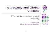 1 Graduates and Global Citizens Perspectives on Learning & Teaching David Killick Leeds Metropolitan University.