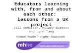 Educators learning with, from and about each other: lessons from a UK project Jill Anderson, Hilary Burgess and Lynn Tang Mental Health in Higher Education.