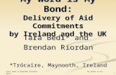 1 Tara Bedi & Brendan Riordan My Word is my Bond My Word is My Bond: Delivery of Aid Commitments by Ireland and the UK Tara Bedi* and Brendan Riordan *Trócaire,