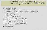 Outbound Opportunities for University of Bath Students Introduction China: Study China, Shandong and Chongqing India: Study India Korea: Ewha University.