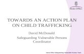 Home Office Safeguarding Vulnerable Persons Team TOWARDS AN ACTION PLAN ON CHILD TRAFFICKING David McDonald Safeguarding Vulnerable Persons Coordinator.