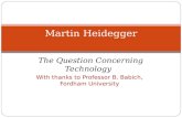 The Question Concerning Technology With thanks to Professor B. Babich, Fordham University Martin Heidegger.