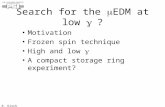 K. Kirch Search for the EDM at low ? Motivation Frozen spin technique High and low A compact storage ring experiment?