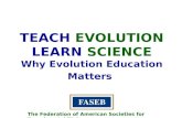 TEACH EVOLUTION LEARN SCIENCE Why Evolution Education Matters The Federation of American Societies for Experimental Biology.