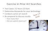Exercise in Prior Art Searches Two Cases: (1) Yours (2) Ours Determine Keywords for your technology Conduct a prior art search Be prepared to discuss results.