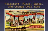 Flagstaff: Place, Space, and Change Over Time. Field Study: In this exercise, students will… endeavor to explore, analyze, and interpret the physical,
