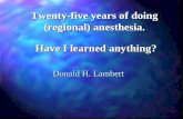 Twenty-five years of doing (regional) anesthesia. Donald H. Lambert Have I learned anything?