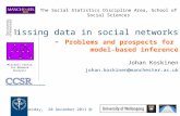 Missing data in social networks - Problems and prospects for model-based inference Johan Koskinen johan.koskinen@manchester.ac.uk The Social Statistics.