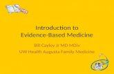 Introduction to Evidence-Based Medicine Bill Cayley Jr MD MDiv UW Health Augusta Family Medicine.