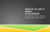MINUTE TO WIN IT BRAIN CHALLENGES Kate Schiavi & Tracy Thomas Louisville Free Public Library.