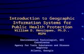 Introduction to Geographic Information Systems for Public Health Protection William D. Henriques, Ph.D., MSPH Environmental Toxicologist, GIS Coordinator.