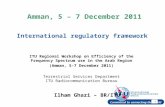International Telecommunication Union Amman, 5 – 7 December 2011 International regulatory framework 1 Ilham Ghazi – BR/ITU ITU Regional Workshop on Efficiency.