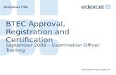 Divisional Title BTEC Approval, Registration and Certification September 2008 – Examination Officer Training.