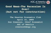 Good NewsThe Recession Is Over! (but not for construction) The Houston Economics Club April 15, 2009 Ken Simonson, Chief Economist AGC of America simonsonk@agc.org.