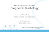 FRCR: Physics Lectures Diagnostic Radiology Lecture 4 Film-screen radiography Dr Tim Wood Clinical Scientist.
