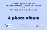 A photo album APJAE Symposium on International Trade in Honor of Professor Ronald Jones A photo album May 19-20, 2006 G7534, Faculty Studio, Academic Building,