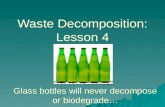 Waste Decomposition: Lesson 4 Glass bottles will never decompose or biodegrade…