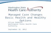 Managed Care Changes Basic Health and Healthy Options Alison Robbins Washington State Health Care Authority September 18, 2012.