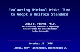 Evaluating Minimal Risk: Time to Adopt a Uniform Standard Celia B. Fisher, Ph.D. Marie Ward Doty Professor of Psychology Director Center for Ethics Education.