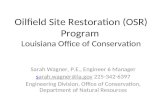 Oilfield Site Restoration (OSR) Program Louisiana Office of Conservation Sarah Wagner, P.E., Engineer 6 Manager sarah.wagner@la.govsarah.wagner@la.gov.