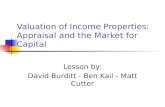 Valuation of Income Properties: Appraisal and the Market for Capital Lesson by: David Burditt - Ben Kail - Matt Cutter.