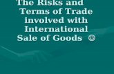 The Risks and Terms of Trade involved with International Sale of Goods The Risks and Terms of Trade involved with International Sale of Goods.