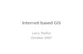 Internet-based GIS Larry Theller October 2007. Geographic Information Systems Mapping is inventory and presentation of spatial data. GIS means Geographical.