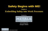 Safety Begins with ME! Module 2: Embedding Safety into Work Processes Created by with funding from Oregon OSHA Safety Begins with ME!