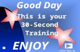 Good Day This is your This is your30-SecondTraining ENJOY Click here to begin.