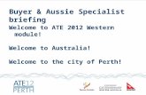 Buyer & Aussie Specialist briefing Welcome to ATE 2012 Western module! Welcome to Australia! Welcome to the city of Perth!