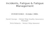 Incidents, Fatigue & Fatigue Management INTERTANKO - October 2006. David George – Global Ship Quality Assurance Manager Nick Roberts – Senior Ship Assessor.