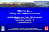 How we do….. CMR of the Coronaries Arteries Gavin Bainbridge, Sven Plein, John Greenwood CMR Clinical Research Group Leeds General Infirmary, UK .