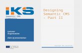 Co-funded by the European Union Semantic CMS Community Designing Semantic CMS – Part II Copyright IKS Consortium 1 Lecturer Organization Date of presentation.