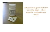 ARVs do not get rid of HIV from the body – they stop the production of virus!