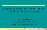 Migration to Geodatabase Editing Migrating a County Government to Geodatabase Editing Shannon Porter Johnson County AIMS shannon.porter@jocogov.org.