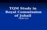 TQM Study in Royal Commission of Jubail CEM 515. Purpose of the royal commission Is to develop, construct and maintain the infrastructure of Jubail-2: