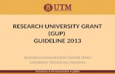 RESEARCH UNIVERSITY GRANT (GUP) GUIDELINE 2013 RESEARCH MANAGEMENT CENTRE (RMC) UNIVERSITI TEKNOLOGI MALAYSIA.