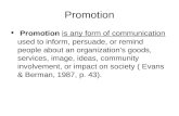 Promotion Promotion is any form of communication used to inform, persuade, or remind people about an organizations goods, services, image, ideas, community.