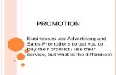 P ROMOTION Businesses use Advertising and Sales Promotions to get you to buy their product / use their service, but what is the difference?
