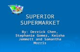 SUPERIOR SUPERMARKET By: Derrick Chen, Stephanie Gomez, Keisha Jemmott and Samantha Morris.