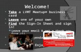 Welcome! Take a LVMT Meetup® business card Leave one of your own Find the Sign-In Sheet and sign in! Leave your email & get a thank you from us! Pick up.