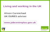 Living and working in the UK Alison Carmichael UK EURES adviser .