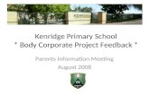 Kenridge Primary School * Body Corporate Project Feedback * Parents Information Meeting August 2008.