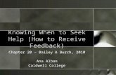Knowing When to Seek Help (How to Receive Feedback) Chapter 20 – Bailey & Burch, 2010 Ana Alban Caldwell College.