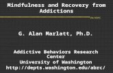 UW/ABRC Mindfulness and Recovery from Addictions G. Alan Marlatt, Ph.D. Addictive Behaviors Research Center University of Washington